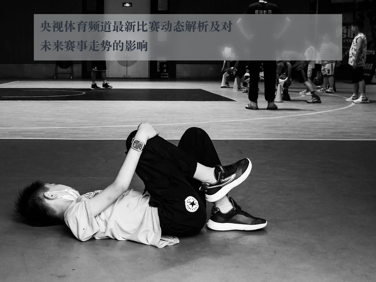 央视体育频道最新比赛动态解析及对未来赛事走势的影响